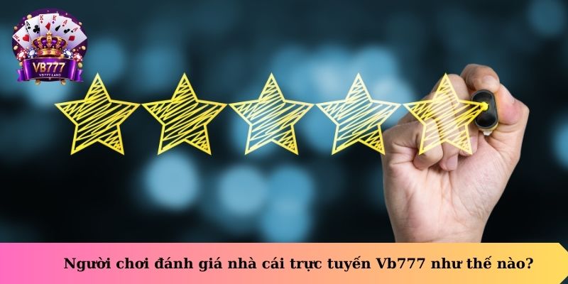Người chơi đánh giá nhà cái trực tuyến VB777 như thế nào?