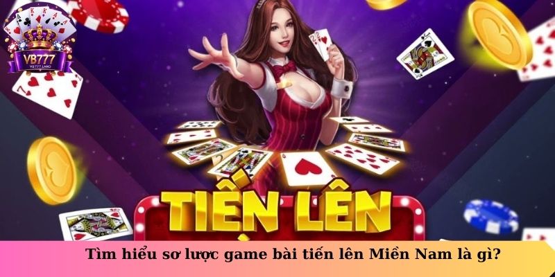 Tìm hiểu sơ lược game bài tiến lên miền nam là gì?