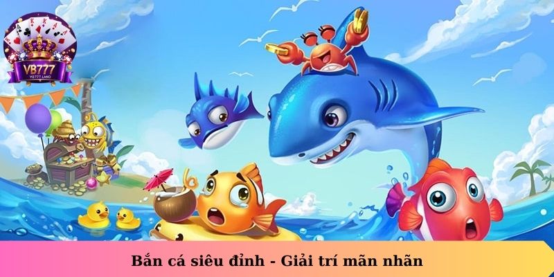 Bắn cá siêu đỉnh – Giải trí mãn nhãn