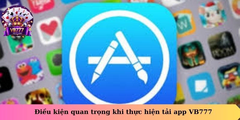 Điều kiện quan trọng khi thực hiện tải app VB777