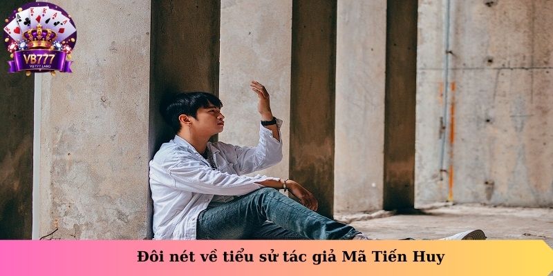 Đôi nét về tiểu sử của tác giả Mã Tiến Huy