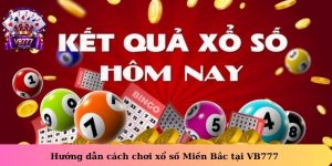 Hướng dẫn cách chơi xổ số Miền Bắc tại VB777