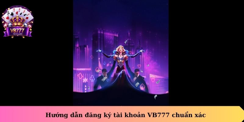 Hướng dẫn đăng ký tài khoản VB777 chuẩn xác