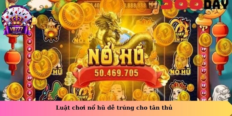 Luật chơi nổ hũ dễ trúng cho tân thủ
