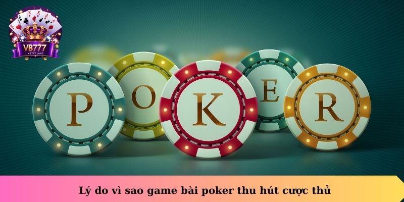 Lý do vì sao game bài Poker thu hút cược thủ
