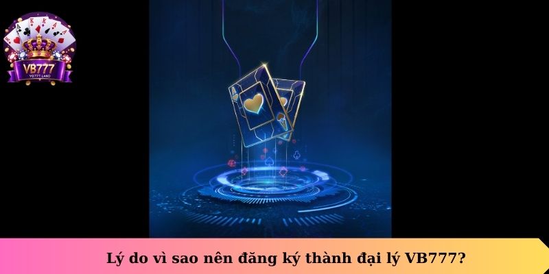 Lý do vì sao nên đăng ký thành đại lý VB777?
