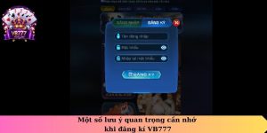 Một số lưu ý quan trọng cần nhớ khi đăng ký VB777
