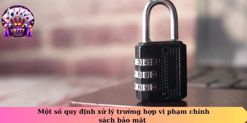 Một số quy định xử lý trường hợp vi phạm chính sách bảo mật
