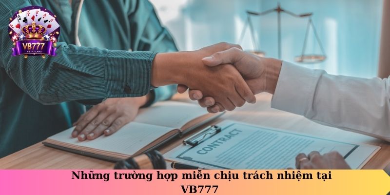 Những trường hợp được miễn chịu trách nhiệm tại VB777