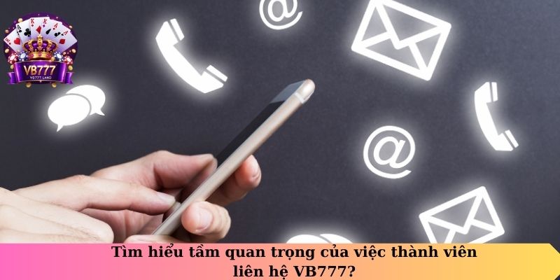 Tìm hiểu tầm quan trọng của việc thành viên liên hệ VB777