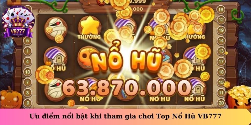 Ưu điểm nổi bật khi tham gia chơi Top Nổ Hũ VB777