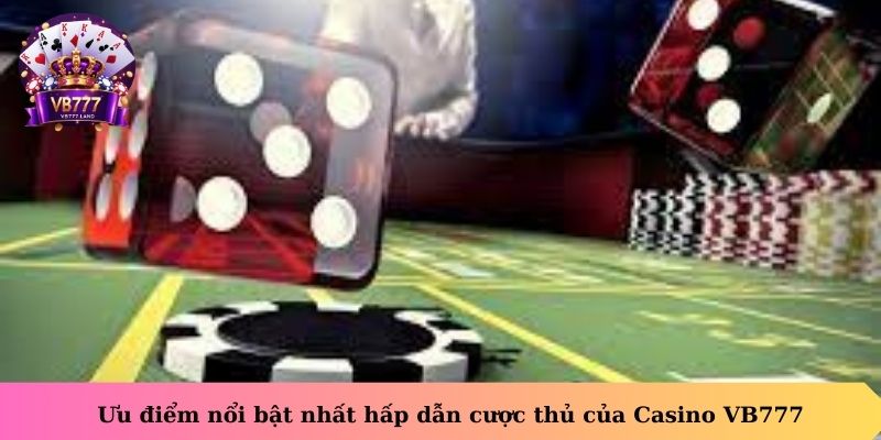 Ưu điểm nổi bật nhất hấp dẫn cược thủ của Casino VB777