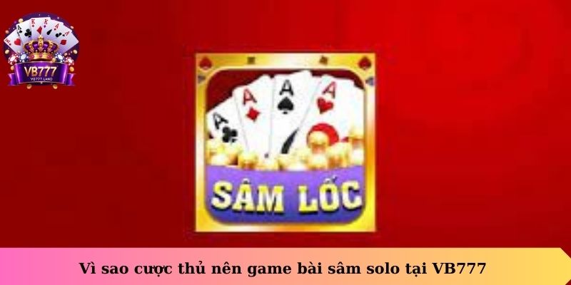 Vì sao cược thủ nên game bài sâm solo tại VB777